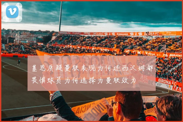 基恩质疑曼联表现为何连西汉姆都畏惧球员为何选择为曼联效力