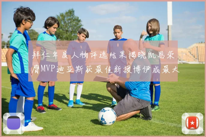 拜仁年度人物评选结果揭晓凯恩荣膺MVP迪亚斯获最佳新援博伊成最大失望者