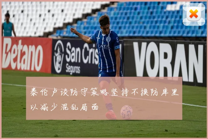 泰伦卢谈防守策略坚持不换防库里以减少混乱局面
