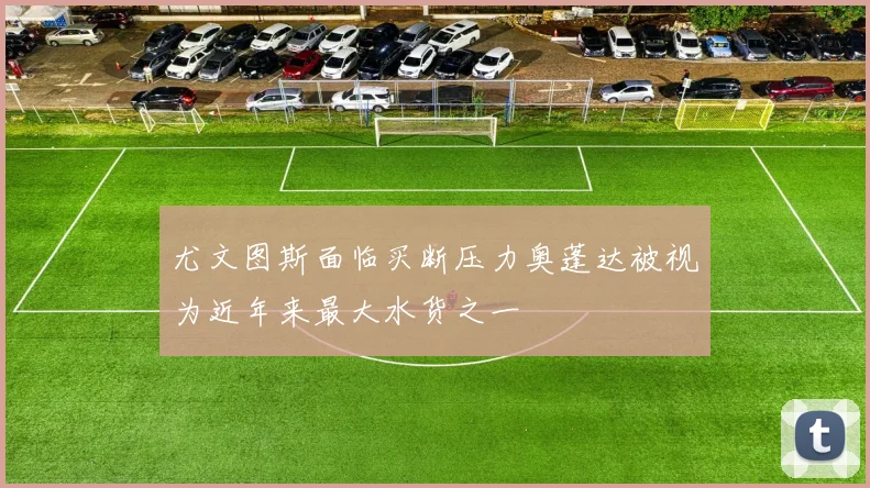 尤文图斯面临买断压力奥蓬达被视为近年来最大水货之一