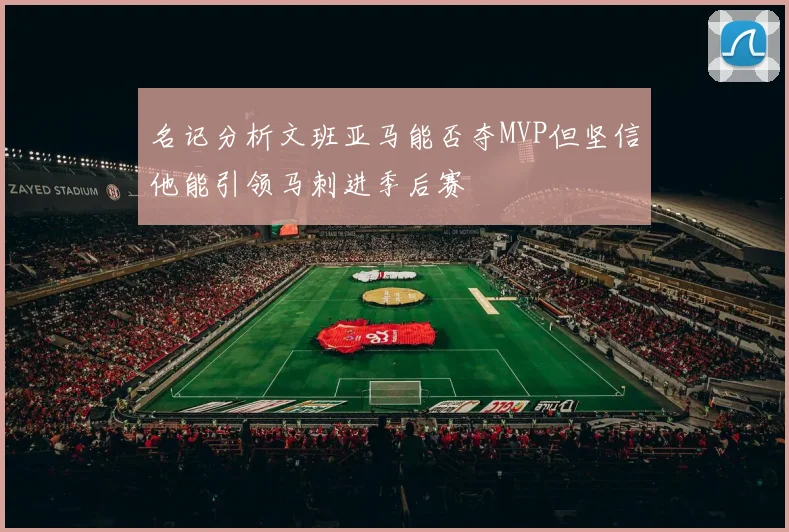 名记分析文班亚马能否夺MVP但坚信他能引领马刺进季后赛