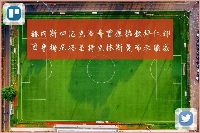 赫内斯回忆克洛普曾愿执教拜仁却因鲁梅尼格坚持克林斯曼而未能成行
