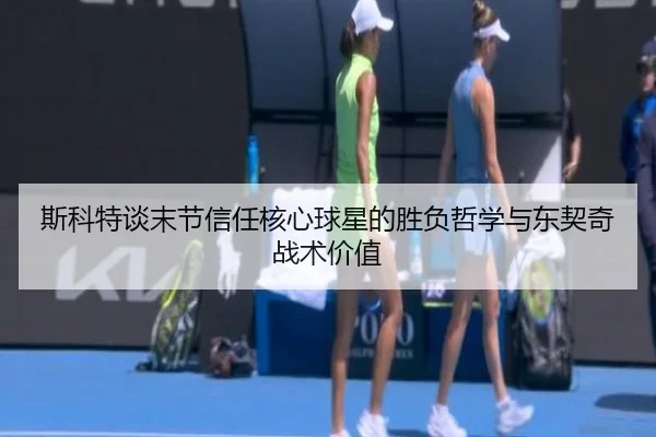 斯科特谈末节信任核心球星的胜负哲学与东契奇战术价值 | BSports